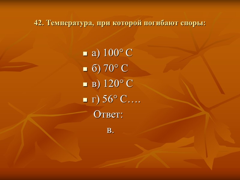 42. Температура, при которой погибают споры: а) 100° С б) 70° С в) 120°